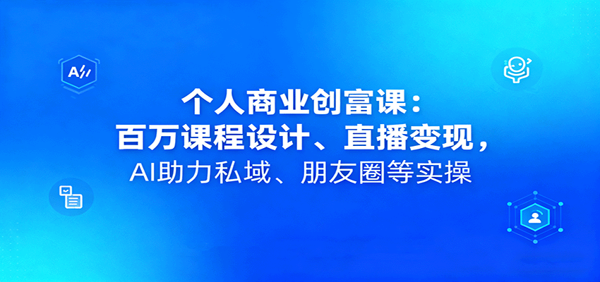 个人商业创富课：百万课程设计、直播变现，AI助力私域、朋友圈等实操-韬哥副业项目资源网