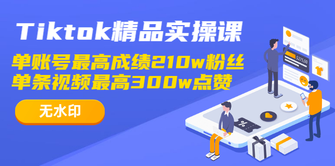 （1222期）Tiktok精品实操课,单账号最高成绩210w粉丝 单条视频最高300w点赞（无水印）-韬哥副业项目资源网