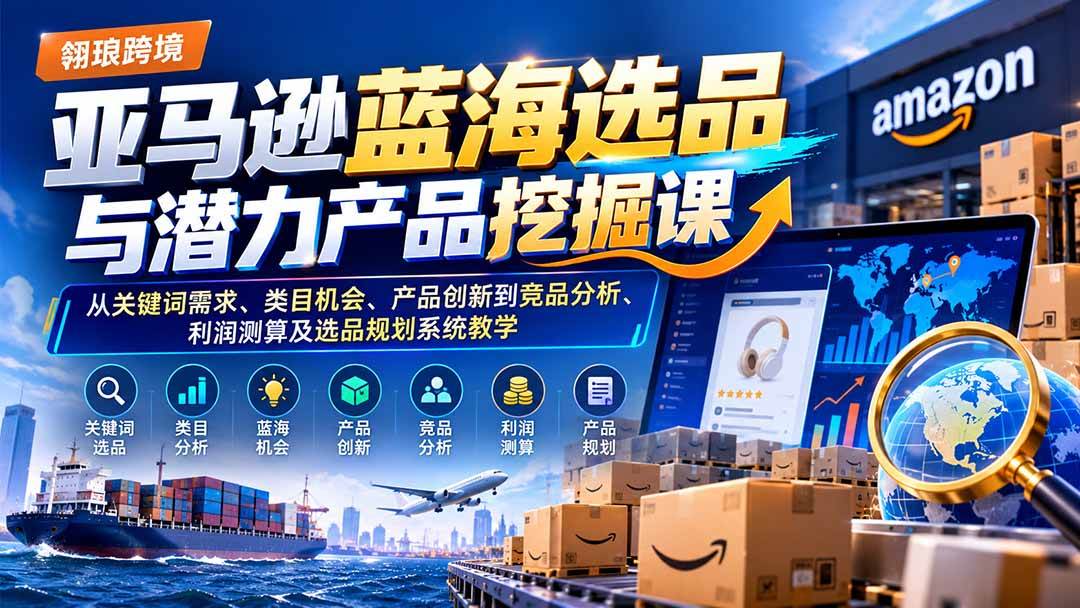 (21037期)亚马逊蓝海选品与潜力产品挖掘课:从关键词需求、类目机会、产品创新到竞品分析、利润测算及选品规划系统教学 (21037期)亚马逊蓝海选品与潜力产品挖掘课:从关键词需求、类目机会、产品创新到竞品分析、利润测算及选品规划系统教学