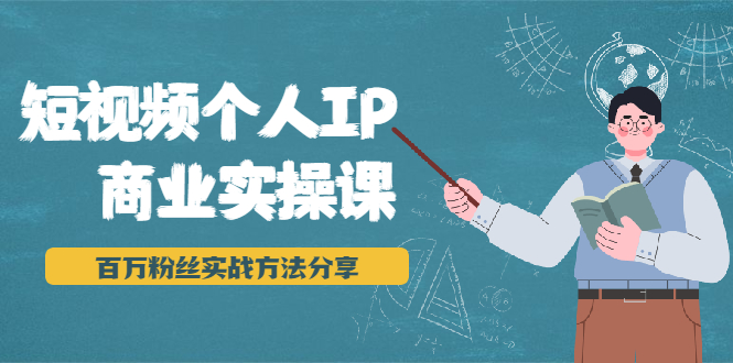 (1927期)短视频个人IP商业实操课,百万粉丝实战方法分享,小白也能实现流量变现
