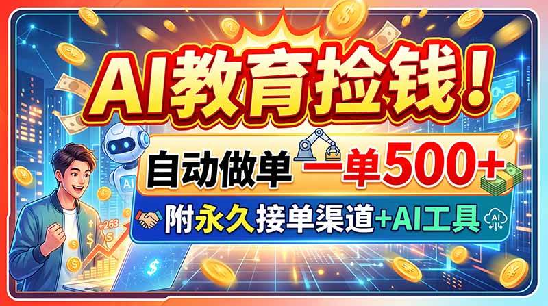 （20088期）AI教育捡钱！自动做单一单500+，附永久接单渠道+AI工具-韬哥副业项目资源网