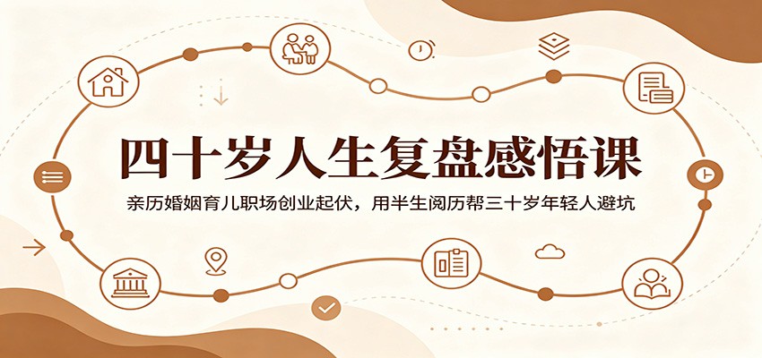 四十岁人生复盘感悟课:亲历婚姻育儿职场创业起伏,用半生阅历帮三十岁年轻人避坑-韬哥副业项目资源网
