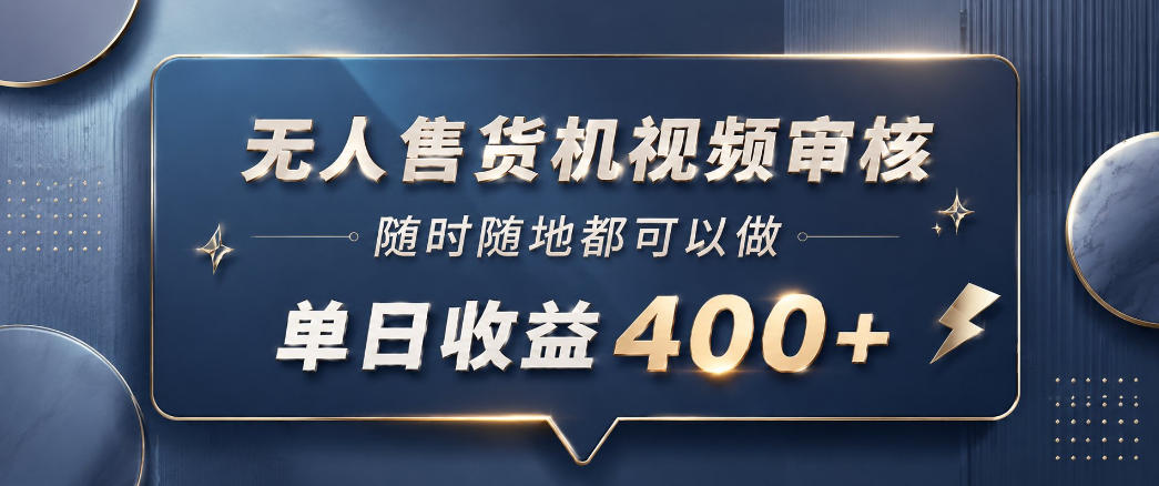 无人售货机视频审核，一部手机随时随地都可以做，10秒一单，单日收益400+【揭秘】-韬哥副业项目资源网