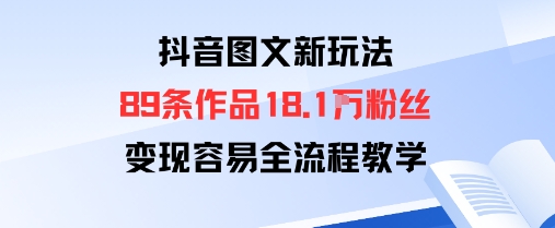 抖音图文新玩法：89条作品收获18.1W粉丝，变现容易全流程教学-韬哥副业项目资源网