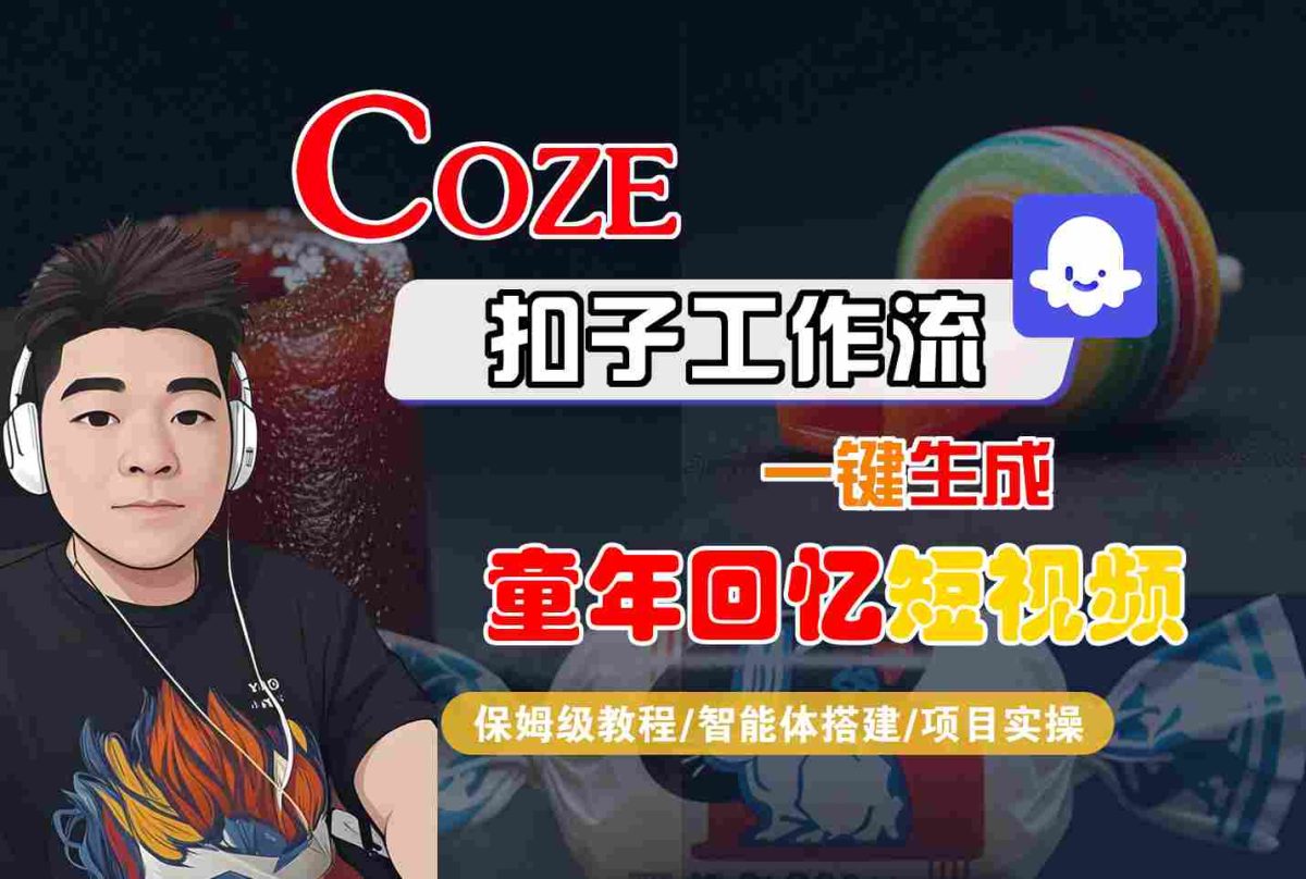 Coze扣子智能体工作流一键生成童年回忆短视频，全流程保姆级教学-韬哥副业项目资源网