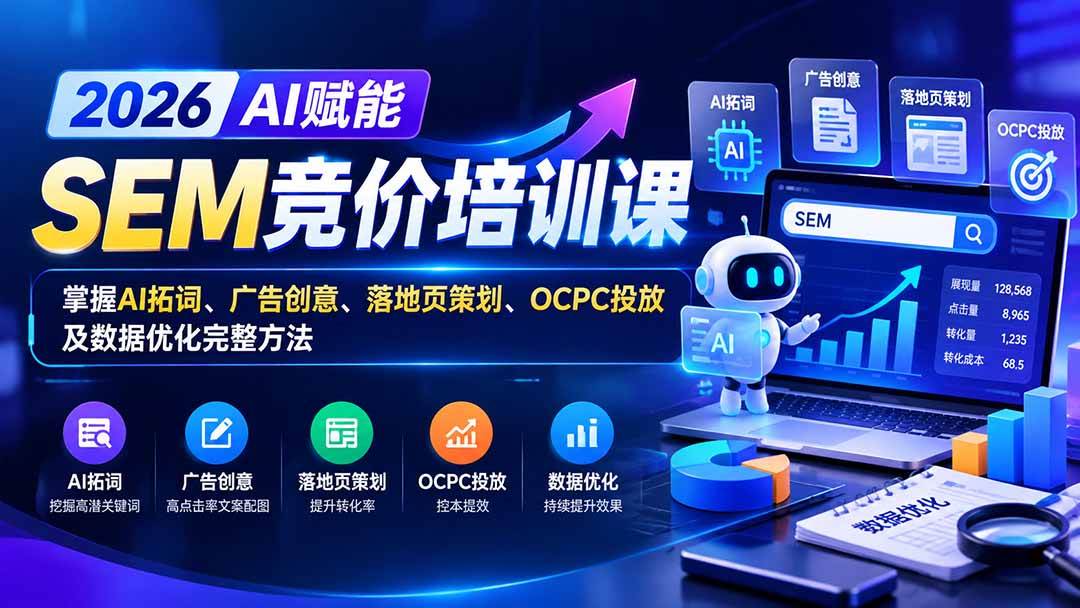 （20706期）【无水印】2026AI赋能SEM竞价培训课：掌握AI拓词、广告创意、落地页策划、OCPC投放及数据优化完整方法-韬哥副业项目资源网