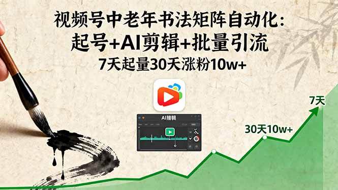 （16022期）视频号中老年书法矩阵自动化：起号+AI剪辑+批量引流 7天起量30天涨粉10w+-韬哥副业项目资源网