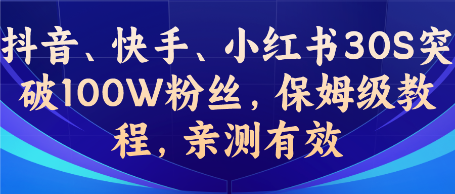 (6647期)教你一招，抖音、快手、小红书30S突破100W粉丝，保姆级教程，亲测有效-韬哥副业项目资源网