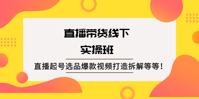 （2058期）直播带货线下实操班：直播起号选品爆款视频打造拆解等等！-韬哥副业项目资源网