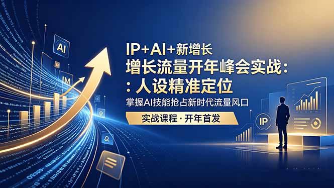 IP+AI+新增长 流量开年 峰会实战：人设精准定位 掌握AI技能抢占新时代流量风口-韬哥副业项目资源网