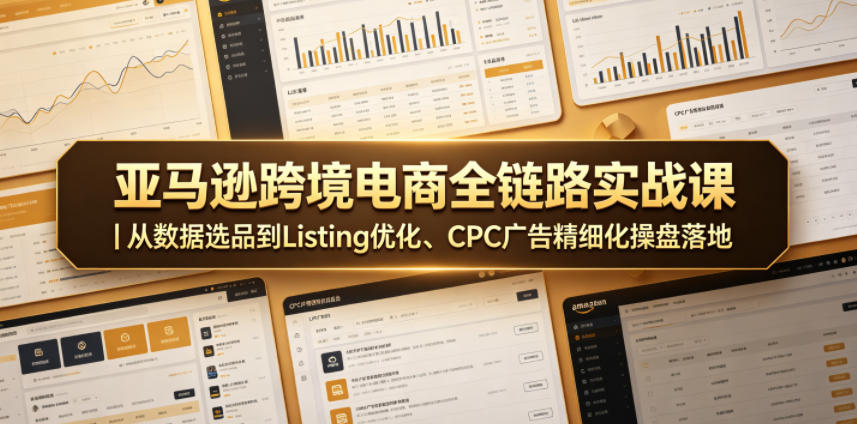 亚马逊跨境电商全链路实战课｜从数据选品到Listing优化、CPC广告精细化操盘落地-韬哥副业项目资源网