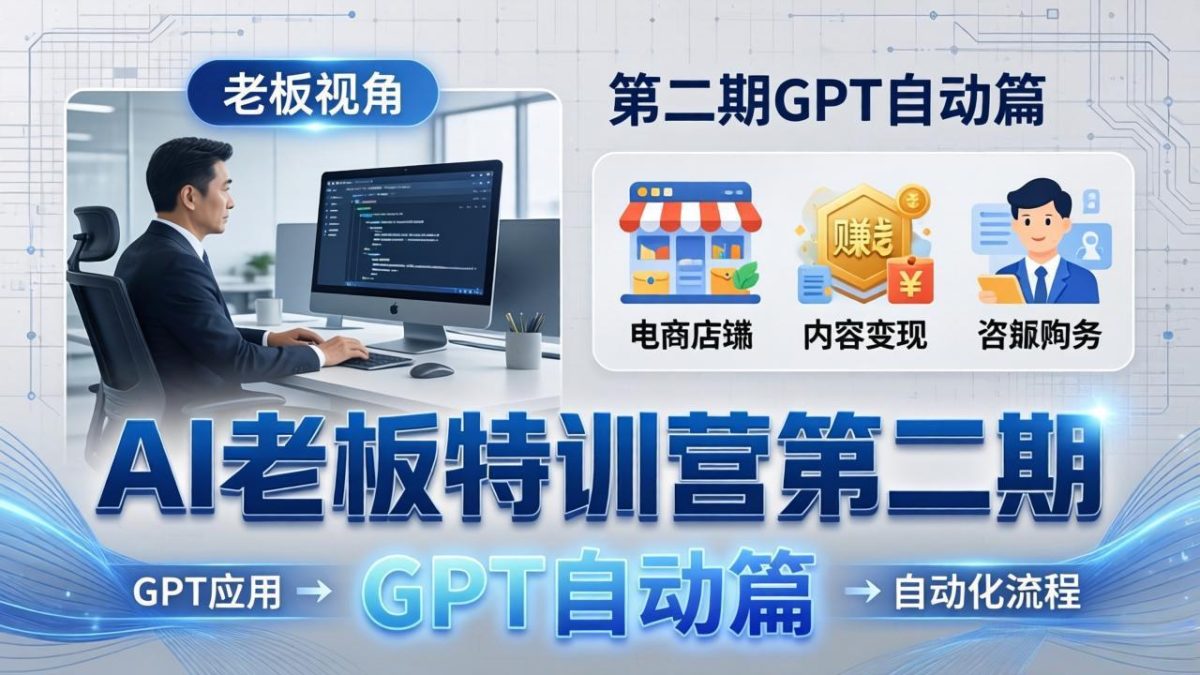 AI老板特训营第二期GPT自动篇：GPT应用+赚钱案例+自动化流程，老板AI降本增效课-韬哥副业项目资源网