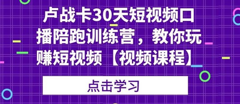 (1821期)卢战卡30天短视频口播陪跑训练营,教你玩赚短视频【视频课程】