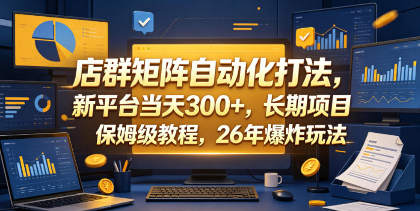 店群矩阵自动化打法,新平台当天300+,长期项目,保姆级教程,26年爆炸玩法【揭秘】-韬哥副业项目资源网
