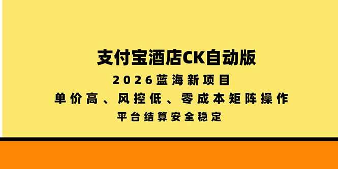 (20962期)支付宝酒店ck自动版,2026蓝海新项目,单价高,风控低,零成本矩阵操作,平台结算安全稳定-韬哥副业项目资源网