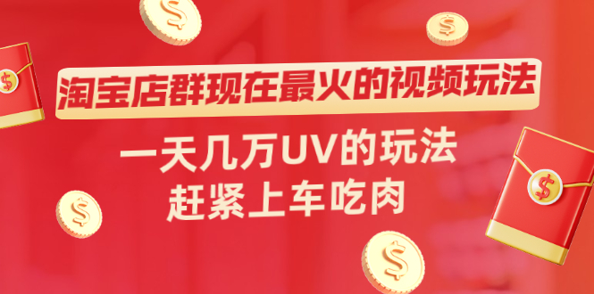 （2027期）淘宝店群现在最火的视频玩法，一天几万UV的玩法，赶紧上车吃肉！-韬哥副业项目资源网