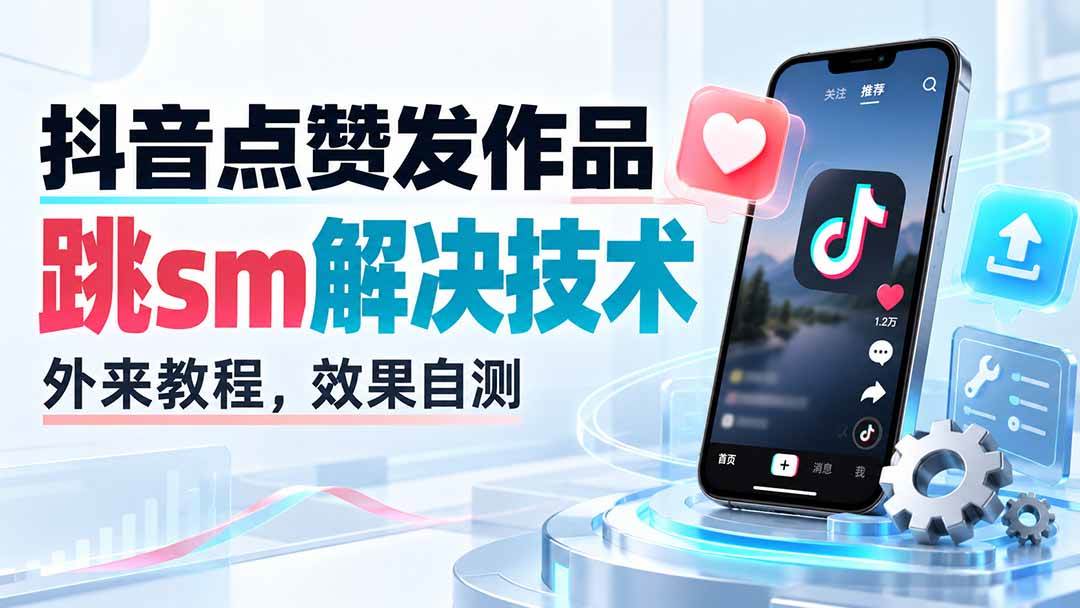 （20309期）抖音点赞发作品跳sm解决技术，外来教程，效果自测-韬哥副业项目资源网