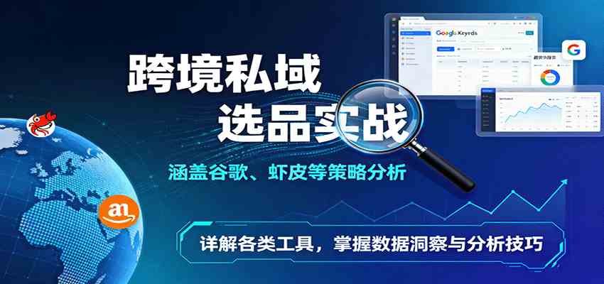 跨境私域选品实战：涵盖谷歌、虾皮等策略分析，详解各类工具，掌握数据洞察与分析技巧-韬哥副业项目资源网