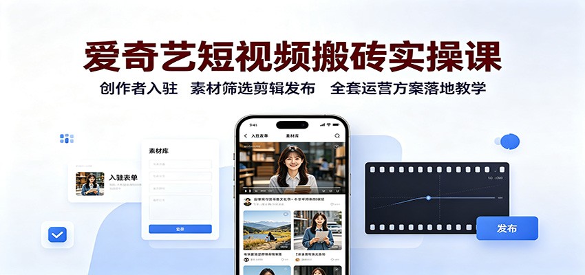 爱奇艺短视频搬砖实操课:创作者入驻,素材筛选剪辑发布,全套运营方案落地教学-韬哥副业项目资源网