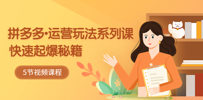 （5566期）2023拼多多-运营玩法系列课：快速起爆秘籍（5节视频课）-韬哥副业项目资源网