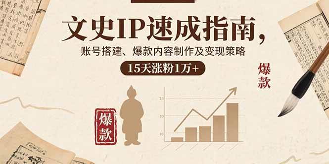 （15948期）文史IP速成指南，账号搭建、爆款内容制作及变现策略，15天涨粉1万+-韬哥副业项目资源网