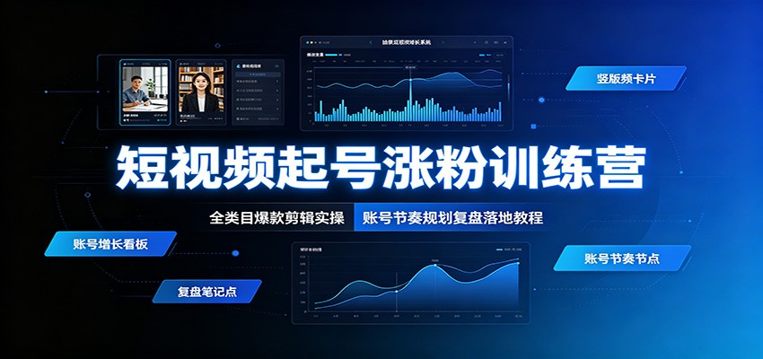 短视频起号涨粉训练营：全类目爆款剪辑实操，账号节奏规划复盘落地教程-韬哥副业项目资源网