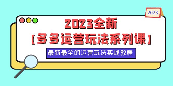（6139期）2023全新【多多运营玩法系列课】，最新最全的运营玩法，50节实战教程-韬哥副业项目资源网