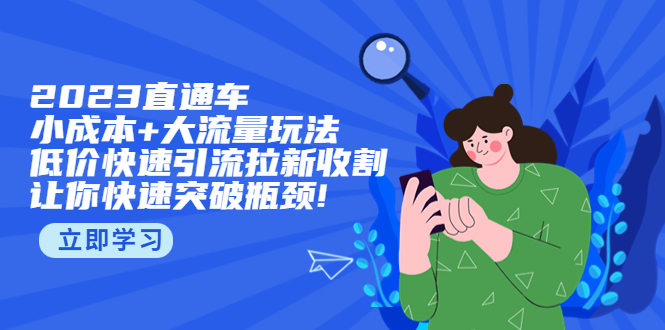 （5471期）2023直通小成本+大流量玩法，低价快速引流拉新收割，让你快速突破瓶颈!-韬哥副业项目资源网