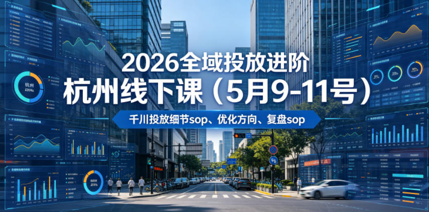2026全域投放进阶杭州线下课(5月9-11号),包括千川投放细节sop、优化方向、复盘sop(20小时录音+字幕)-韬哥副业项目资源网