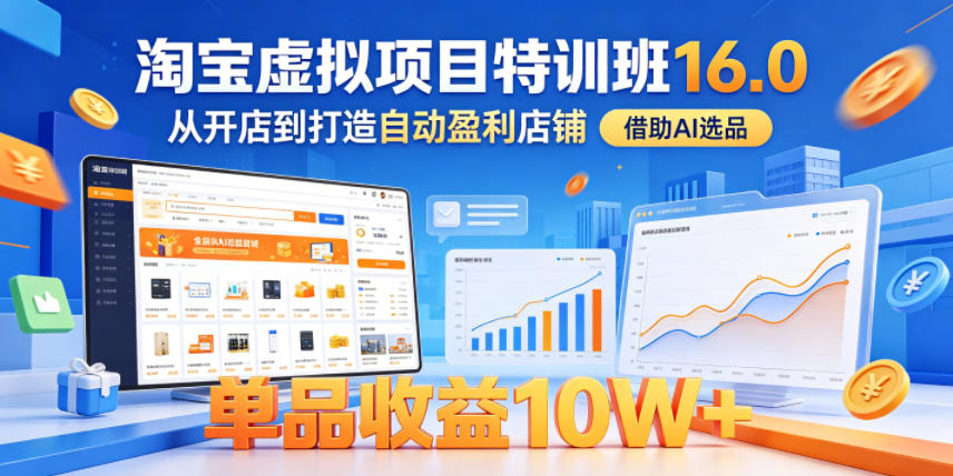 淘宝虚拟项目特训班16.0，从开店到打造自动盈利店铺，借助AI选品，单品收益10W+(更新5月)-韬哥副业项目资源网