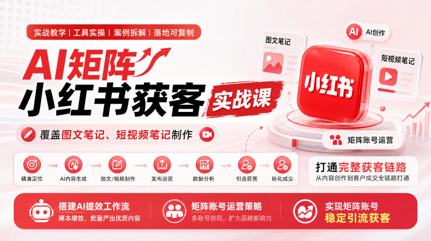 AI矩阵小红书获客实战课,覆盖图文笔记、短视频笔记制作,打通完整获客链路,搭建AI提效工作流,实现矩阵账号稳定引流获客-韬哥副业项目资源网