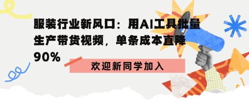 服装行业新风口：用AI工具批量生产带货视频，单条成本直降90%-韬哥副业项目资源网