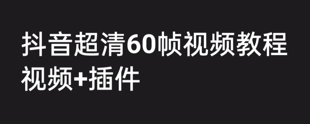 （6412期）外面收费2300的抖音高清60帧视频教程，学会如何制作视频（教程+插件）-韬哥副业项目资源网