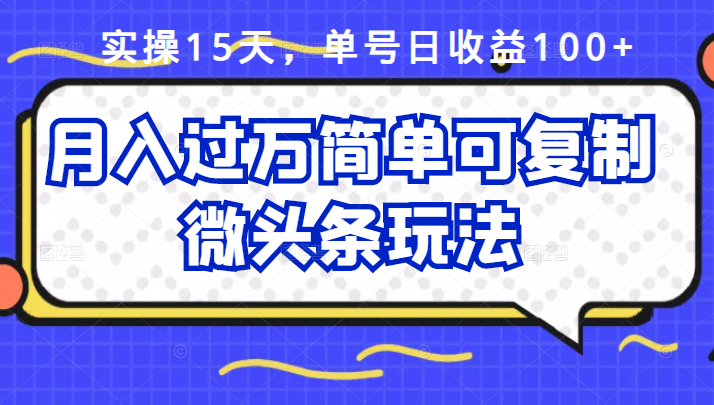 （2447期）实操15天，单号日收益100+，月入过万简单可复制的微头条玩法【付费文章】-韬哥副业项目资源网