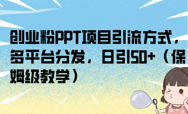 （6927期）创业粉PPT项目引流方式，多平台分发，日引50+（保姆级教学）-韬哥副业项目资源网