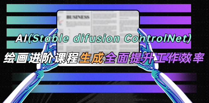 （5614期）AI（stable difusion ControlNet）绘画进阶课程 办公场景 全面提升工作效率-韬哥副业项目资源网