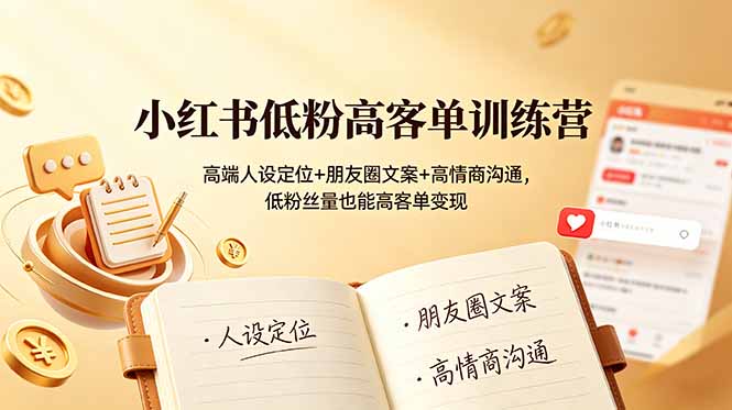 小红书低粉高客单训练营：高端人设定位+朋友圈文案+高情商沟通，低粉丝量也能高客单变现-韬哥副业项目资源网
