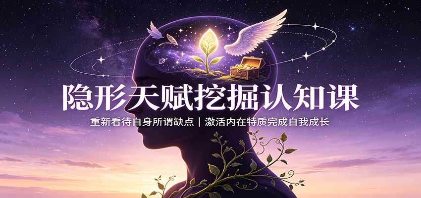 隐形天赋挖掘认知课：重新看待自身所谓缺点，激活内在特质完成自我成长-韬哥副业项目资源网