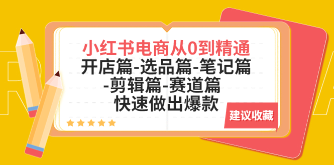 （5527期）小红书电商从0到精通：开店篇-选品篇-笔记篇-剪辑篇-赛道篇  快速做出爆款-韬哥副业项目资源网