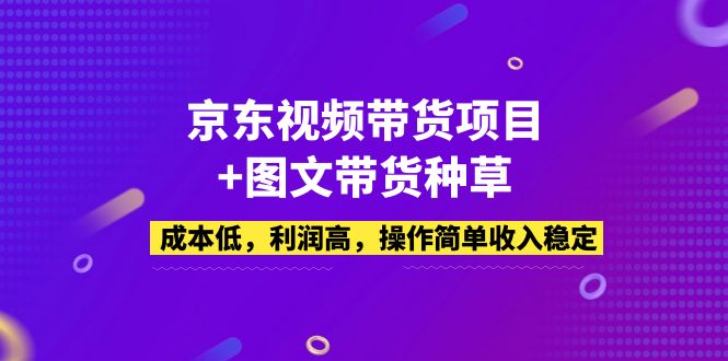 （5035期）京东视频带货项目+图文带货种草，成本低，利润高，操作简单收入稳定-韬哥副业项目资源网