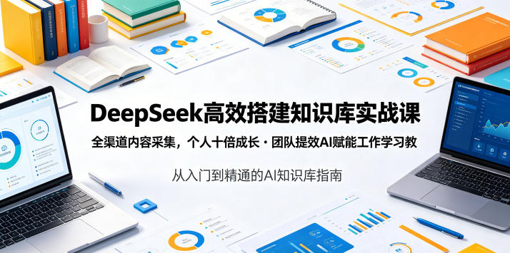 DeepSeek高效搭建知识库实战课，全渠道内容采集，个人十倍成长・团队提效，AI赋能工作学习-韬哥副业项目资源网
