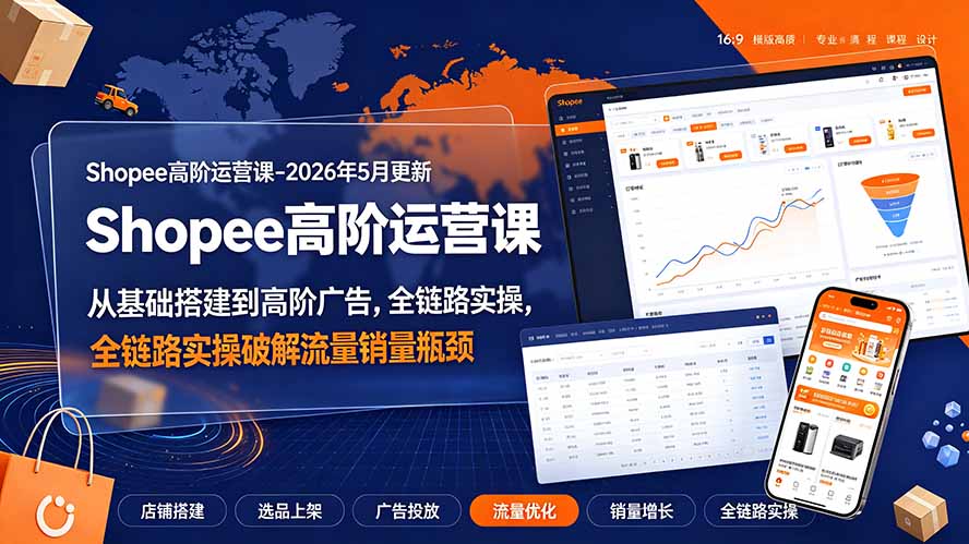 Shopee高阶运营课-2026年更新,从基础搭建到高阶广告,全链路实操破解流量销量瓶颈-韬哥副业项目资源网