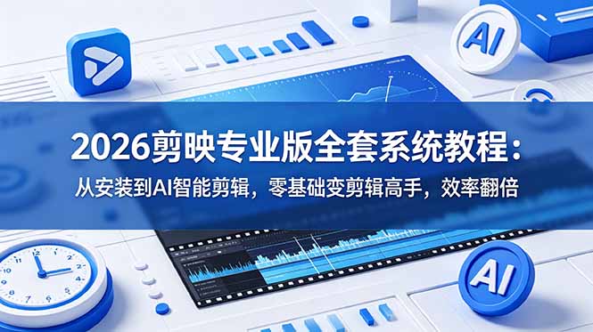 2026剪映专业版全套系统教程：从安装到AI智能剪辑，零基础变剪辑高手，效率翻倍-韬哥副业项目资源网