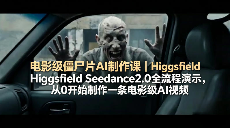 电影级僵尸片AI制作课｜Higgsfield Seedance2.0全流程演示，从0开始制作一条电影级AI视频-韬哥副业项目资源网