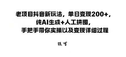 老项目抖音新玩法，单日变现2张，纯AI生成+人工拼图，手把手带你实操以及变现详细过程-韬哥副业项目资源网