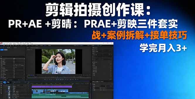 （16138期）剪辑拍摄创作课：PR+AE+剪映三件套实战+案例拆解+接单技巧，学完月入3+-韬哥副业项目资源网