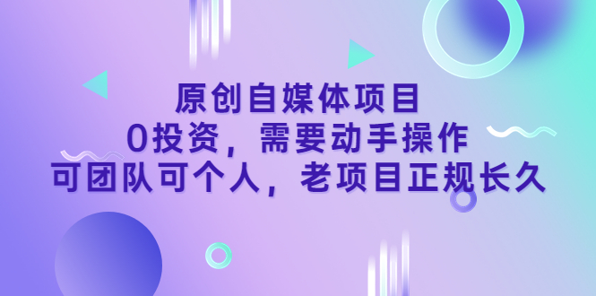 （3303期）原创自媒体项目，0投资，需要动手操作，可团队可个人，老项目正规长久-韬哥副业项目资源网