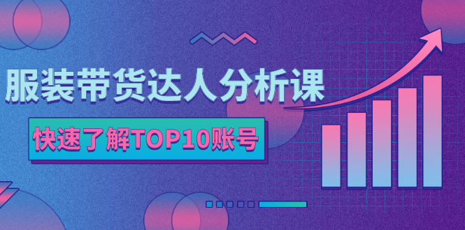 （2382期）服装带货达人分析课：带你快速了解TOP10账号，玩转服装行业！-韬哥副业项目资源网