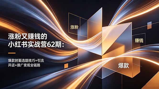 涨粉又赚钱的小红书实战营62期：爆款封面选题技巧+引流开店+接广变现全链路-韬哥副业项目资源网