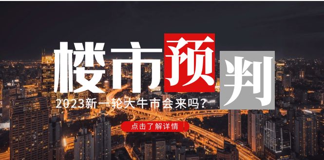 （4958期）某公众号付费文章《2023楼市预判：新一轮大牛市会来吗？》完整版-韬哥副业项目资源网